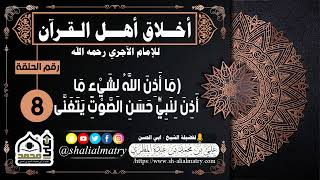 أخلاق أهل القرآن للإمام الآجري رحمه الله الحلقة الثامنة ما أذن الله لشيء ما أذن لنبي حسن الصوت ...