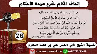 26 - شرح حديث أنس ( بول الأعرابي في المسجد ) إتحاف الأنام بشرح عمدة الأحكام للشيخ : ابي الحسن المطري