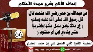 66 - اتحاف الانام بشرح عمدة الأحكام شرح حديث ان بلالا يؤذن بليل فكلوا واشربوا حتى يؤذن إبن ام مكتوم