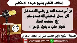 67 - اتحاف الانام بشرح عمدة الأحكام شرح حديث أبي سعيد الخدري رضي الله عنه فقولوا مثل مايقول المؤذن