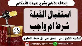 68 - اتحاف الانام بشرح عمدة الأحكام استقبال القبلة شرط ام واجب للشيخ : أبي الحسن المطري