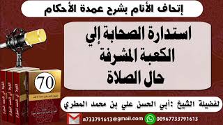 70 - اتحاف الانام بشرح عمدة الأحكام استدارة الصحابة إلى الكعبة المشرفة حال الصلاة