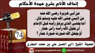 74 - اتحاف الانام بشرح عمدة الأحكام  شرح حديث أبي هريرة رضي الله عنه اما يخشى الذي يرفع راسه وولخ