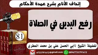 81 - اتحاف الانام بشرح عمدة الأحكام  رفع اليدين في الصلاة