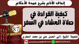 87 - اتحاف الانام بشرح عمدة الأحكام كيفية القراءة في صلاة العشاء في السفر