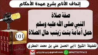 101-.اتحاف الانام بشرح عمدة الأحكام صفة صلاة النبي صلى الله عليه وسلمحمل أمامة بنت زينب حال الصلاة