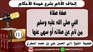 111 - اتحاف الانام بشرح عمدة الأحكام صفة صلاة النبي صلى الله عليه وسلممن نام عن صلاته أو سهى عنها