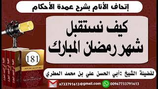 181 - اتحاف الانام بشرح عمدة الأحكام كيف نستقبل شهر رمضان المبارك