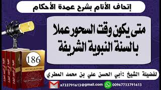 186 - اتحاف الانام بشرح عمدة الأحكام متى يكون وقت السحور عملا بالسنة النبوية الشريفة