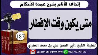 187 - اتحاف الانام بشرح عمدة الأحكام متى يكون وقت الإفطار