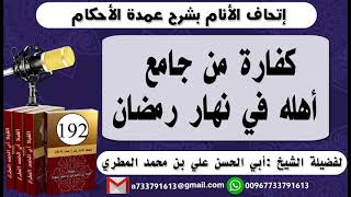 192 - اتحاف الانام بشرح عمدة الأحكام كفارة من جامع أهله في نهار رمضان