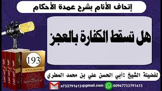 193 - اتحاف الانام بشرح عمدة الأحكام هل تسقط الكفارة بالعجز