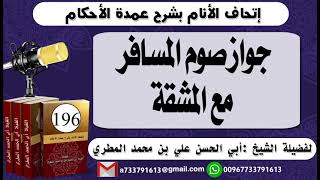 196 - اتحاف الانام بشرح عمدة الأحكام جواز صوم المسافر مع المشقة