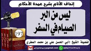 197 - اتحاف الانام بشرح عمدة الأحكام ليس من البر الصيام في السفر