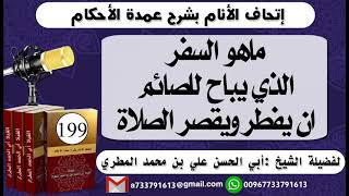 199 - اتحاف الانام بشرح عمدة الأحكام ماهو السفر الذي يباح للصائم ان يفطر ويقصر الصلاة