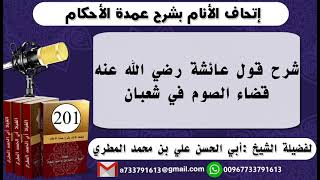 201 - اتحاف الانام بشرح عمدة الأحكام شرح قول عائشة رضي الله عنهقضاء الصوم في شعبان