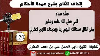 120-.اتحاف الانام بشرح عمدة الأحكام صفة صلاة النبي  متى تقال سبحانك اللهم ربنا وبحمدك اللهم اغفرلي