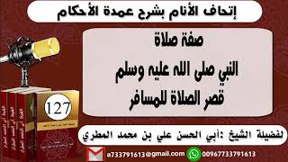 127-اتحاف الانام بشرح عمدة الأحكام صفة صلاة النبي صلى الله عليه وسلم قصر الصلاة للمسافر