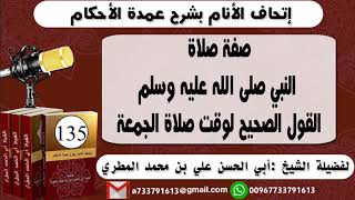 135 - اتحاف الانام بشرح عمدة الأحكام صفة صلاة النبي صلى الله عليه وسلم القول الصحيح لوقت صلاة الجمعة