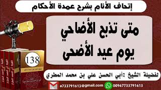 138 - اتحاف الانام بشرح عمدة الأحكام متى تذبح الأضاحي يوم عيد الأضحى