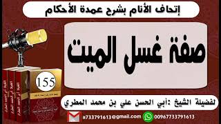 155 - اتحاف الانام بشرح عمدة الأحكام صفة غسل الميت