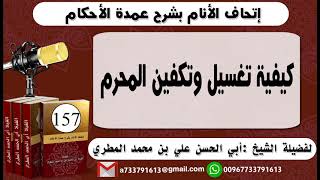 157- اتحاف الانام بشرح عمدة الأحكام كيفية تغسيل وتكفين المحرم