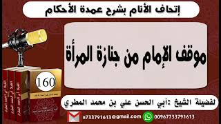 160 - اتحاف الانام بشرح عمدة الأحكام  موقف الإمام من جنازة المرأة