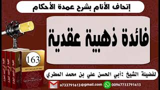 163 - اتحاف الانام بشرح عمدة الأحكام فائدة ذهبية عقدية