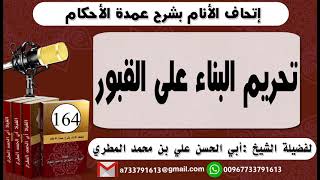 164 - اتحاف الانام بشرح عمدة الأحكام تحريم البناء على القبور