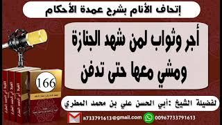 166 -  اتحاف الانام بشرح عمدة الأحكام أجر وثواب لمن شهد الجنازة ومشي معها حتى تدفن