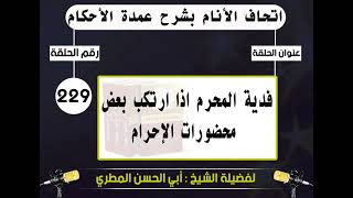 229 - اتحاف الانام بشرح عمدة الأحكام  فدية المحرم اذا ارتكب بعض محضورات الإحرام